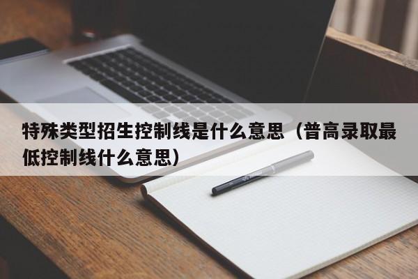 厦门特殊类型招生控制线是什么意思(普高录取最低控制线什么意思) 厦门特殊类型招生控制线是什么意思(普高录取最低控制线什么意思)