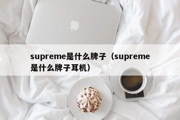 厦门supreme是什么牌子（supreme是什么牌子耳机）