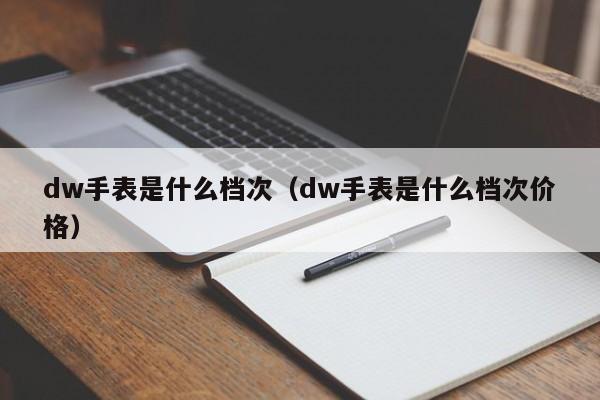 厦门dw手表是什么档次（dw手表是什么档次价格）